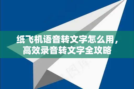 纸飞机语音转文字怎么用，高效录音转文字全攻略