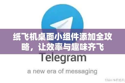 纸飞机桌面小组件添加全攻略，让效率与趣味齐飞