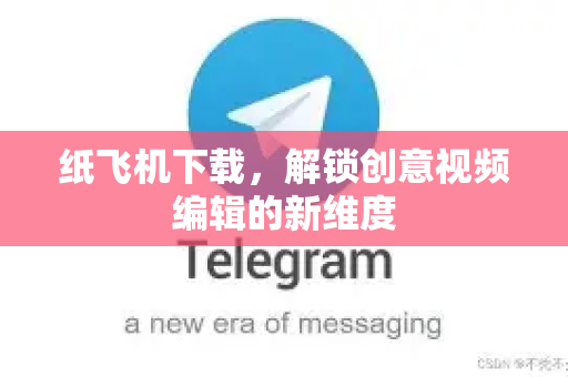 纸飞机下载，解锁创意视频编辑的新维度-第1张图片-纸飞机下载 - 纸飞机全平台安装 | 纸飞机中文官网