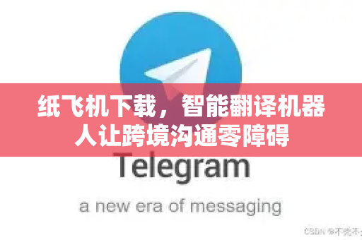 纸飞机下载,智能翻译机器人让跨境沟通零障碍-第1张图片-纸飞机下载 - 纸飞机全平台安装 | 纸飞机中文官网 纸飞机下载,智能翻译机器人让跨境沟通零障碍-第1张图片-纸飞机下载 - 纸飞机全平台安装 | 纸飞机中文官网