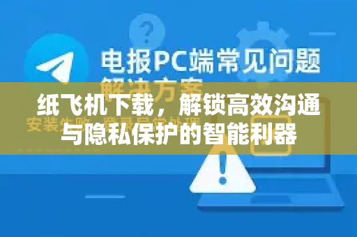 纸飞机下载，解锁高效沟通与隐私保护的智能利器-第1张图片-纸飞机下载 - 纸飞机全平台安装 | 纸飞机中文官网