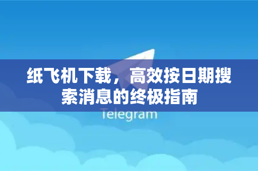 纸飞机下载，高效按日期搜索消息的终极指南