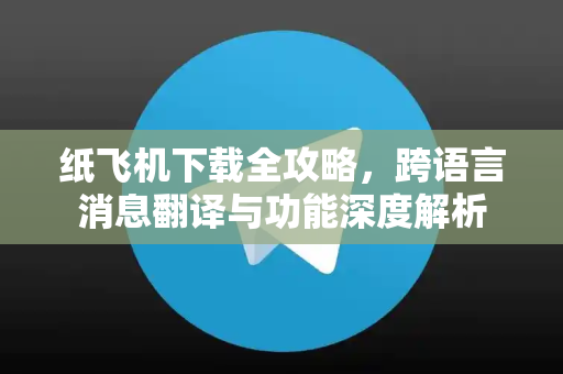 纸飞机下载全攻略,跨语言消息翻译与功能深度解析-第1张图片-纸飞机下载 - 纸飞机全平台安装 | 纸飞机中文官网 纸飞机下载全攻略,跨语言消息翻译与功能深度解析-第1张图片-纸飞机下载 - 纸飞机全平台安装 | 纸飞机中文官网