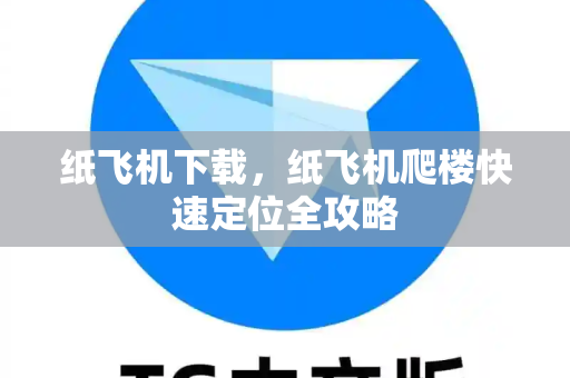 纸飞机下载，纸飞机爬楼快速定位全攻略