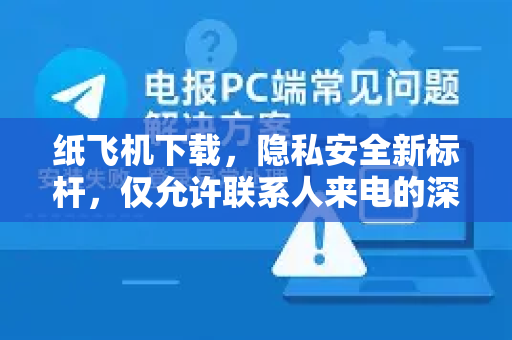 纸飞机下载，隐私安全新标杆，仅允许联系人来电的深度解析-第1张图片-纸飞机下载 - 纸飞机全平台安装 | 纸飞机中文官网