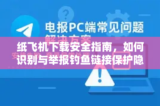 纸飞机下载安全指南,如何识别与举报钓鱼链接保护隐私-第1张图片-纸飞机下载 - 纸飞机全平台安装 | 纸飞机中文官网 纸飞机下载安全指南,如何识别与举报钓鱼链接保护隐私-第1张图片-纸飞机下载 - 纸飞机全平台安装 | 纸飞机中文官网