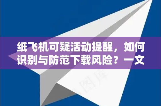 纸飞机可疑活动提醒,如何识别与防范下载风险?一文读懂安全指南-第1张图片-纸飞机下载 - 纸飞机全平台安装 | 纸飞机中文官网 纸飞机可疑活动提醒,如何识别与防范下载风险?一文读懂安全指南-第1张图片-纸飞机下载 - 纸飞机全平台安装 | 纸飞机中文官网