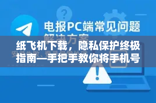 纸飞机下载，隐私保护终极指南—手把手教你将手机号设为不可见-第1张图片-纸飞机下载 - 纸飞机全平台安装 | 纸飞机中文官网