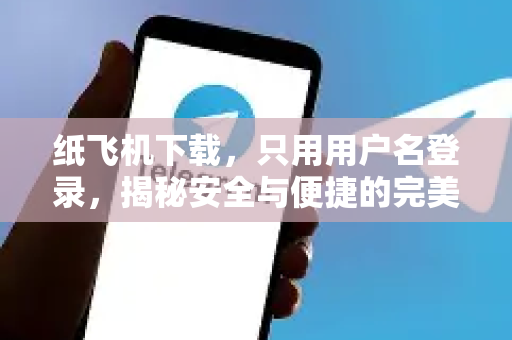纸飞机下载,只用用户名登录,揭秘安全与便捷的完美平衡-第1张图片-纸飞机下载 - 纸飞机全平台安装 | 纸飞机中文官网 纸飞机下载,只用用户名登录,揭秘安全与便捷的完美平衡-第1张图片-纸飞机下载 - 纸飞机全平台安装 | 纸飞机中文官网