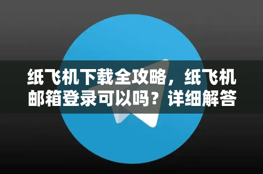 纸飞机下载全攻略,纸飞机邮箱登录可以吗?详细解答与操作指南-第1张图片-纸飞机下载 - 纸飞机全平台安装 | 纸飞机中文官网 纸飞机下载全攻略,纸飞机邮箱登录可以吗?详细解答与操作指南-第1张图片-纸飞机下载 - 纸飞机全平台安装 | 纸飞机中文官网