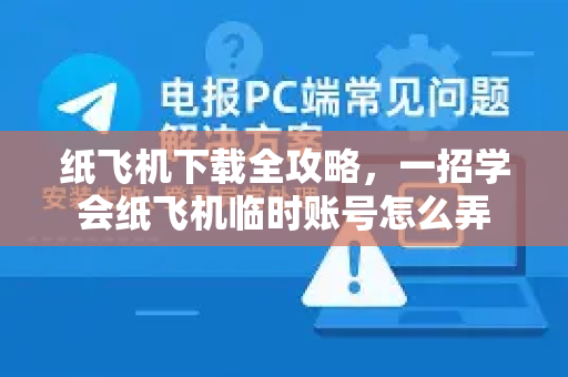 纸飞机下载全攻略，一招学会纸飞机临时账号怎么弄-第1张图片-纸飞机下载 - 纸飞机全平台安装 | 纸飞机中文官网