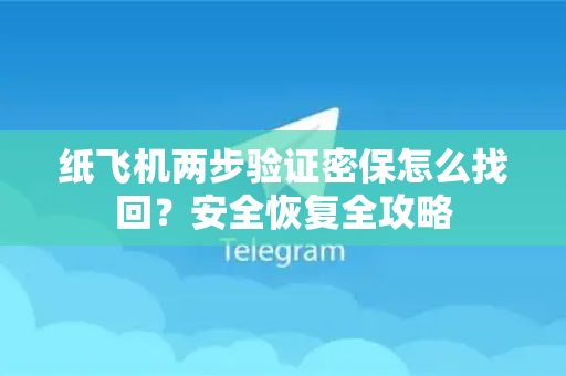 纸飞机两步验证密保怎么找回?安全恢复全攻略-第1张图片-纸飞机下载 - 纸飞机全平台安装 | 纸飞机中文官网 纸飞机两步验证密保怎么找回?安全恢复全攻略-第1张图片-纸飞机下载 - 纸飞机全平台安装 | 纸飞机中文官网
