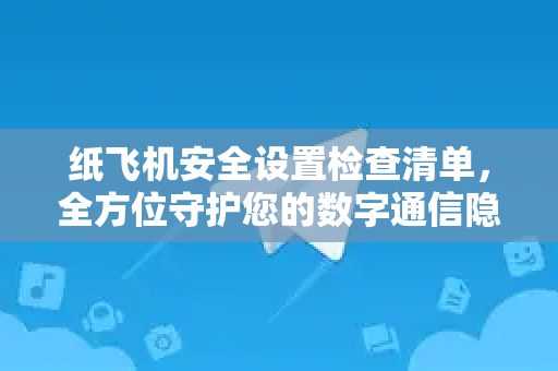 纸飞机安全设置检查清单,全方位守护您的数字通信隐私-第1张图片-纸飞机下载 - 纸飞机全平台安装 | 纸飞机中文官网 纸飞机安全设置检查清单,全方位守护您的数字通信隐私-第1张图片-纸飞机下载 - 纸飞机全平台安装 | 纸飞机中文官网