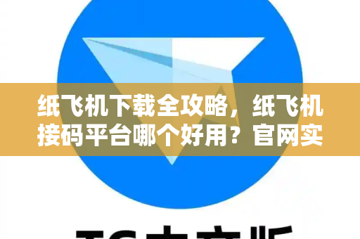 纸飞机下载全攻略,纸飞机接码平台哪个好用?官网实测推荐-第1张图片-纸飞机下载 - 纸飞机全平台安装 | 纸飞机中文官网 纸飞机下载全攻略,纸飞机接码平台哪个好用?官网实测推荐-第1张图片-纸飞机下载 - 纸飞机全平台安装 | 纸飞机中文官网