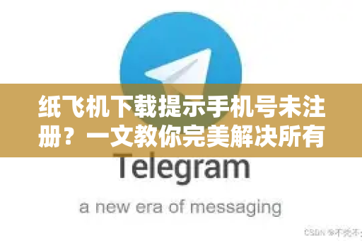 纸飞机下载提示手机号未注册？一文教你完美解决所有问题-第1张图片-纸飞机下载 - 纸飞机全平台安装 | 纸飞机中文官网