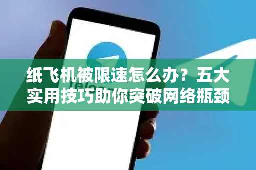 纸飞机被限速怎么办?五大实用技巧助你突破网络瓶颈-第1张图片-纸飞机下载 - 纸飞机全平台安装 | 纸飞机中文官网 纸飞机被限速怎么办?五大实用技巧助你突破网络瓶颈-第1张图片-纸飞机下载 - 纸飞机全平台安装 | 纸飞机中文官网