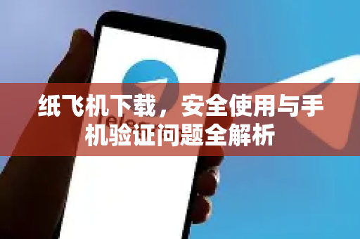 纸飞机下载,安全使用与手机验证问题全解析-第1张图片-纸飞机下载 - 纸飞机全平台安装 | 纸飞机中文官网 纸飞机下载,安全使用与手机验证问题全解析-第1张图片-纸飞机下载 - 纸飞机全平台安装 | 纸飞机中文官网