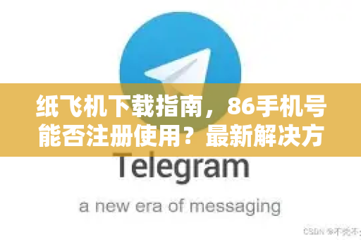 纸飞机下载指南，86手机号能否注册使用？最新解决方案全解析-第1张图片-纸飞机下载 - 纸飞机全平台安装 | 纸飞机中文官网