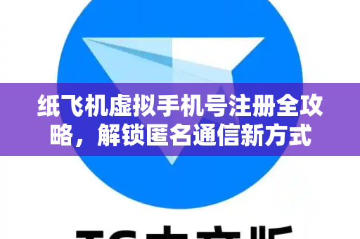 纸飞机虚拟手机号注册全攻略,解锁匿名通信新方式-第1张图片-纸飞机下载 - 纸飞机全平台安装 | 纸飞机中文官网 纸飞机虚拟手机号注册全攻略,解锁匿名通信新方式-第1张图片-纸飞机下载 - 纸飞机全平台安装 | 纸飞机中文官网