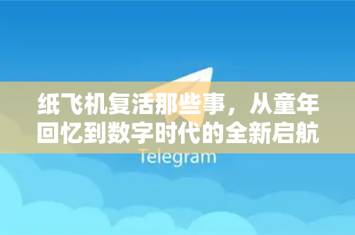 纸飞机复活那些事,从童年回忆到数字时代的全新启航-第1张图片-纸飞机下载 - 纸飞机全平台安装 | 纸飞机中文官网 纸飞机复活那些事,从童年回忆到数字时代的全新启航-第1张图片-纸飞机下载 - 纸飞机全平台安装 | 纸飞机中文官网