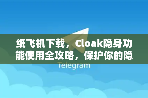 纸飞机下载,Cloak隐身功能使用全攻略,保护你的隐私安全-第1张图片-纸飞机下载 - 纸飞机全平台安装 | 纸飞机中文官网 纸飞机下载,Cloak隐身功能使用全攻略,保护你的隐私安全-第1张图片-纸飞机下载 - 纸飞机全平台安装 | 纸飞机中文官网