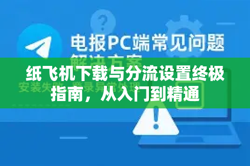 纸飞机下载与分流设置终极指南,从入门到精通-第1张图片-纸飞机下载 - 纸飞机全平台安装 | 纸飞机中文官网 纸飞机下载与分流设置终极指南,从入门到精通-第1张图片-纸飞机下载 - 纸飞机全平台安装 | 纸飞机中文官网