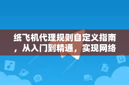 纸飞机代理规则自定义指南,从入门到精通,实现网络自由访问-第1张图片-纸飞机下载 - 纸飞机全平台安装 | 纸飞机中文官网 纸飞机代理规则自定义指南,从入门到精通,实现网络自由访问-第1张图片-纸飞机下载 - 纸飞机全平台安装 | 纸飞机中文官网