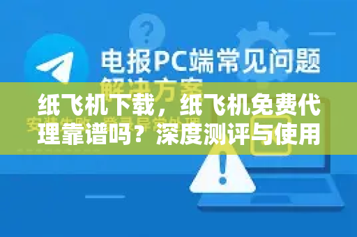纸飞机下载,纸飞机免费代理靠谱吗?深度测评与使用指南-第1张图片-纸飞机下载 - 纸飞机全平台安装 | 纸飞机中文官网 纸飞机下载,纸飞机免费代理靠谱吗?深度测评与使用指南-第1张图片-纸飞机下载 - 纸飞机全平台安装 | 纸飞机中文官网