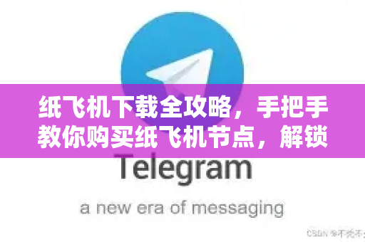 纸飞机下载全攻略,手把手教你购买纸飞机节点,解锁全球网络新体验-第1张图片-纸飞机下载 - 纸飞机全平台安装 | 纸飞机中文官网 纸飞机下载全攻略,手把手教你购买纸飞机节点,解锁全球网络新体验-第1张图片-纸飞机下载 - 纸飞机全平台安装 | 纸飞机中文官网