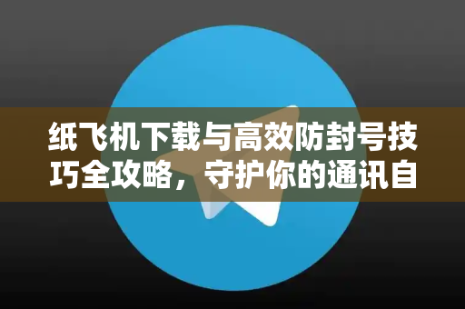 纸飞机下载与高效防封号技巧全攻略,守护你的通讯自由-第1张图片-纸飞机下载 - 纸飞机全平台安装 | 纸飞机中文官网 纸飞机下载与高效防封号技巧全攻略,守护你的通讯自由-第1张图片-纸飞机下载 - 纸飞机全平台安装 | 纸飞机中文官网