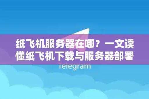纸飞机服务器在哪?一文读懂纸飞机下载与服务器部署全攻略-第1张图片-纸飞机下载 - 纸飞机全平台安装 | 纸飞机中文官网 纸飞机服务器在哪?一文读懂纸飞机下载与服务器部署全攻略-第1张图片-纸飞机下载 - 纸飞机全平台安装 | 纸飞机中文官网
