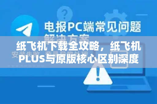 纸飞机下载全攻略,纸飞机PLUS与原版核心区别深度解析-第1张图片-纸飞机下载 - 纸飞机全平台安装 | 纸飞机中文官网 纸飞机下载全攻略,纸飞机PLUS与原版核心区别深度解析-第1张图片-纸飞机下载 - 纸飞机全平台安装 | 纸飞机中文官网