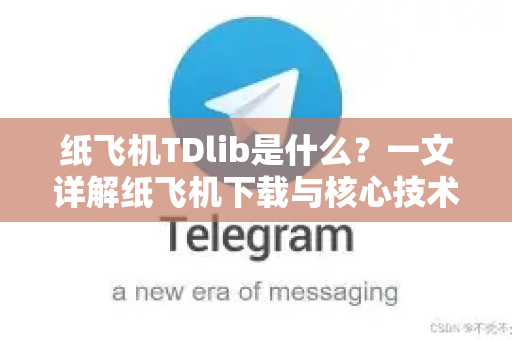 纸飞机TDlib是什么?一文详解纸飞机下载与核心技术原理-第1张图片-纸飞机下载 - 纸飞机全平台安装 | 纸飞机中文官网 纸飞机TDlib是什么?一文详解纸飞机下载与核心技术原理-第1张图片-纸飞机下载 - 纸飞机全平台安装 | 纸飞机中文官网