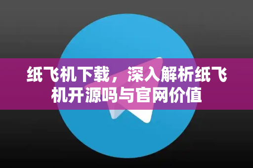 纸飞机下载,深入解析纸飞机开源吗与官网价值-第1张图片-纸飞机下载 - 纸飞机全平台安装 | 纸飞机中文官网 纸飞机下载,深入解析纸飞机开源吗与官网价值-第1张图片-纸飞机下载 - 纸飞机全平台安装 | 纸飞机中文官网
