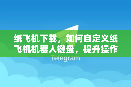 纸飞机下载，如何自定义纸飞机机器人键盘，提升操作效率与个性化体验-第1张图片-纸飞机下载 - 纸飞机全平台安装 | 纸飞机中文官网