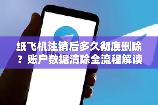 纸飞机注销后多久彻底删除?账户数据清除全流程解读-第1张图片-纸飞机下载 - 纸飞机全平台安装 | 纸飞机中文官网 纸飞机注销后多久彻底删除?账户数据清除全流程解读-第1张图片-纸飞机下载 - 纸飞机全平台安装 | 纸飞机中文官网
