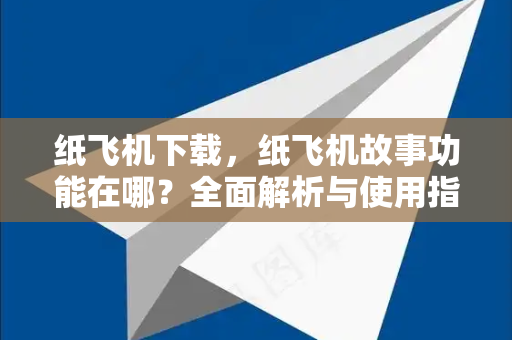 纸飞机下载,纸飞机故事功能在哪?全面解析与使用指南-第1张图片-纸飞机下载 - 纸飞机全平台安装 | 纸飞机中文官网 纸飞机下载,纸飞机故事功能在哪?全面解析与使用指南-第1张图片-纸飞机下载 - 纸飞机全平台安装 | 纸飞机中文官网