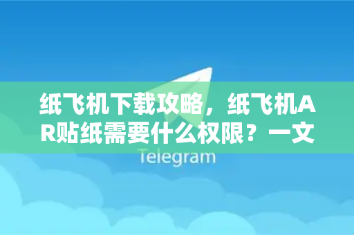 纸飞机下载攻略，纸飞机AR贴纸需要什么权限？一文读懂所有细节-第1张图片-纸飞机下载 - 纸飞机全平台安装 | 纸飞机中文官网