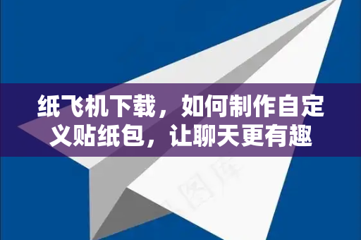 纸飞机下载,如何制作自定义贴纸包,让聊天更有趣-第1张图片-纸飞机下载 - 纸飞机全平台安装 | 纸飞机中文官网 纸飞机下载,如何制作自定义贴纸包,让聊天更有趣-第1张图片-纸飞机下载 - 纸飞机全平台安装 | 纸飞机中文官网