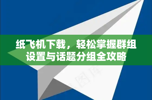 纸飞机下载,轻松掌握群组设置与话题分组全攻略-第1张图片-纸飞机下载 - 纸飞机全平台安装 | 纸飞机中文官网 纸飞机下载,轻松掌握群组设置与话题分组全攻略-第1张图片-纸飞机下载 - 纸飞机全平台安装 | 纸飞机中文官网