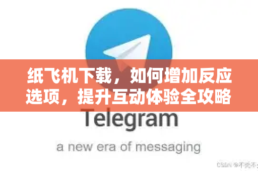 纸飞机下载,如何增加反应选项,提升互动体验全攻略-第1张图片-纸飞机下载 - 纸飞机全平台安装 | 纸飞机中文官网 纸飞机下载,如何增加反应选项,提升互动体验全攻略-第1张图片-纸飞机下载 - 纸飞机全平台安装 | 纸飞机中文官网