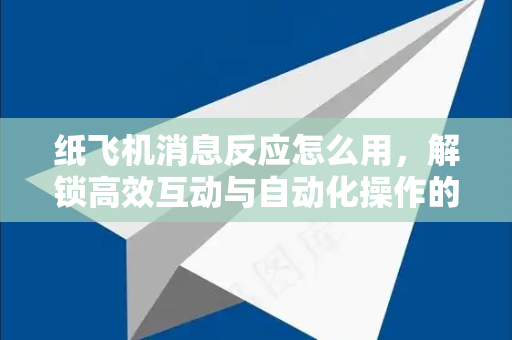 纸飞机消息反应怎么用,解锁高效互动与自动化操作的全攻略-第1张图片-纸飞机下载 - 纸飞机全平台安装 | 纸飞机中文官网 纸飞机消息反应怎么用,解锁高效互动与自动化操作的全攻略-第1张图片-纸飞机下载 - 纸飞机全平台安装 | 纸飞机中文官网