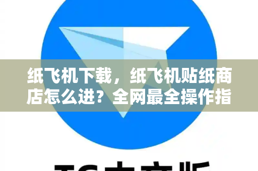 纸飞机下载，纸飞机贴纸商店怎么进？全网最全操作指南-第1张图片-纸飞机下载 - 纸飞机全平台安装 | 纸飞机中文官网