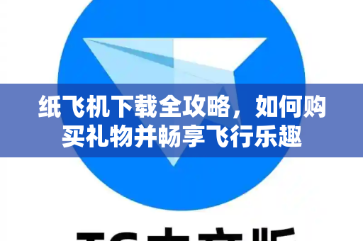 纸飞机下载全攻略，如何购买礼物并畅享飞行乐趣