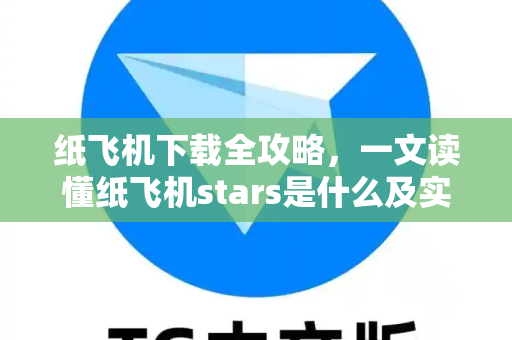 纸飞机下载全攻略，一文读懂纸飞机stars是什么及实用技巧