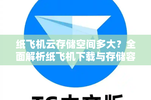 纸飞机云存储空间多大？全面解析纸飞机下载与存储容量