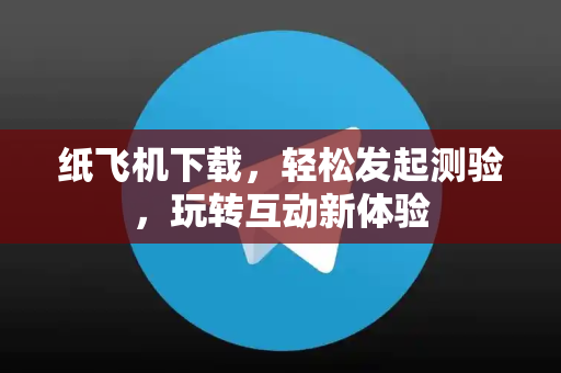 纸飞机下载，轻松发起测验，玩转互动新体验