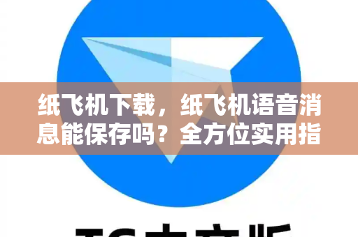 纸飞机下载，纸飞机语音消息能保存吗？全方位实用指南-第1张图片-纸飞机下载 - 纸飞机全平台安装 | 纸飞机中文官网