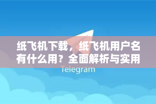 纸飞机下载，纸飞机用户名有什么用？全面解析与实用指南