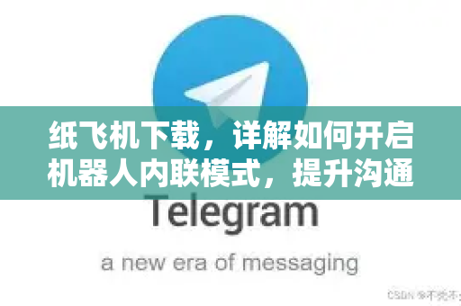 纸飞机下载，详解如何开启机器人内联模式，提升沟通效率
